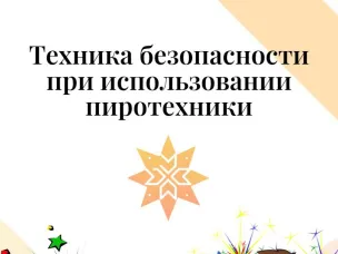 ТЕХНИКА БЕЗОПАСНОСТИ ПРИ ИСПОЛЬЗОВАНИИ ПИРОТЕХНИЧЕСКИХ ИЗДЕЛИЙ